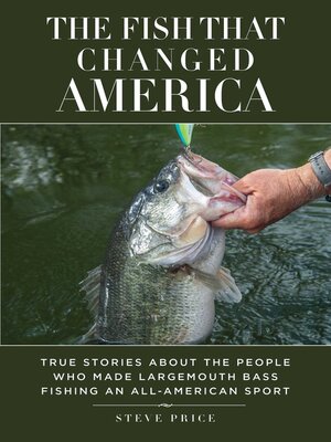 cover image of The Fish That Changed America: True Stories about the People Who Made Largemouth Bass Fishing an All-American Sport